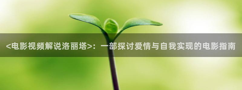 星辰影院官网入口：<电影视频解说洛丽塔>：一部探讨爱情与自我实现的电影指南