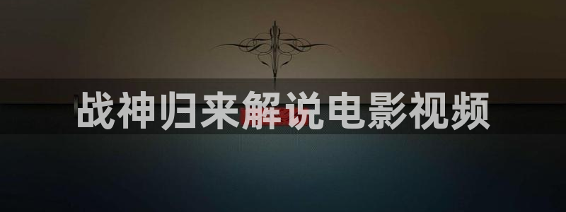 星辰影院在线观：战神归来解说电影视频