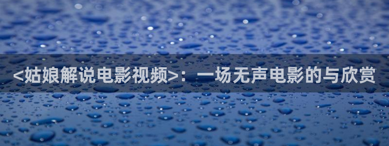 星辰影院.m3u8：<姑娘解说电影视频>：一场无声电影的与欣赏