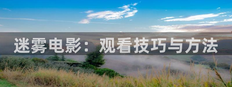 星辰高清电影院免费观看：迷雾电影：观看技巧与方法