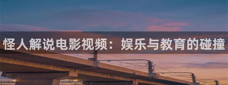 去有风的地方星辰影院免费观看：怪人解说电影视频：娱乐与教育的碰撞