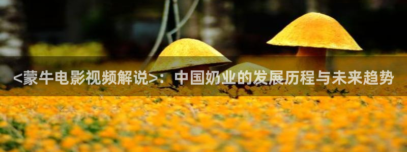 星辰影院剧情片：<蒙牛电影视频解说>：中国奶业的发展历程与未来趋势