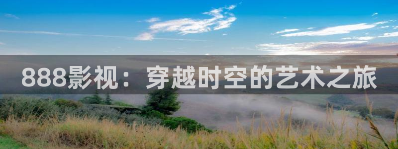 斗破苍穹三年之约免费观看星辰影院：888影视：穿越时空的艺术之旅