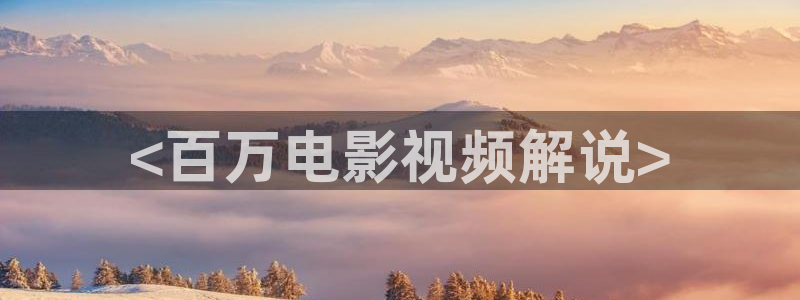 神马电影星辰影院：<百万电影视频解说>