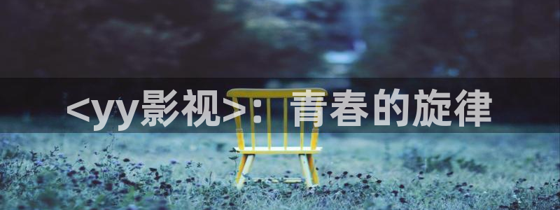 小舍得电视剧在线观看完整版免费星辰影院：<yy影视>：青春的旋律