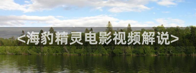 星辰影视在线观看全集免费：<海豹精灵电影视频解说>